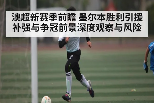 澳超新赛季前瞻 墨尔本胜利引援补强与争冠前景深度观察与风险